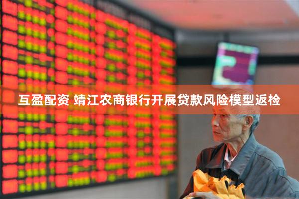 互盈配资 靖江农商银行开展贷款风险模型返检