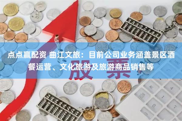 点点赢配资 曲江文旅：目前公司业务涵盖景区酒餐运营、文化旅游及旅游商品销售等